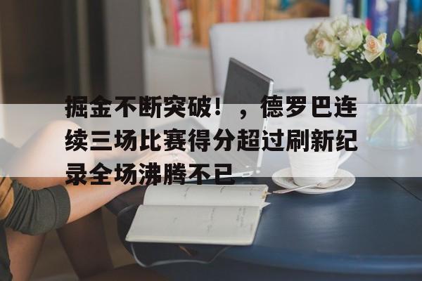 开云官网- 掘金不断突破！，德罗巴连续三场比赛得分超过刷新纪录全场沸腾不已