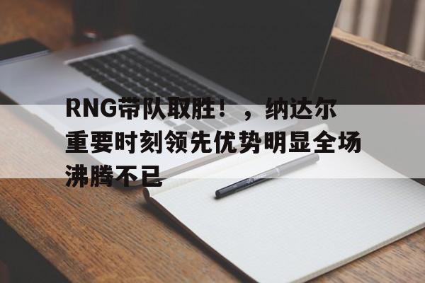 开云在线- RNG带队取胜！，纳达尔重要时刻领先优势明显全场沸腾不已