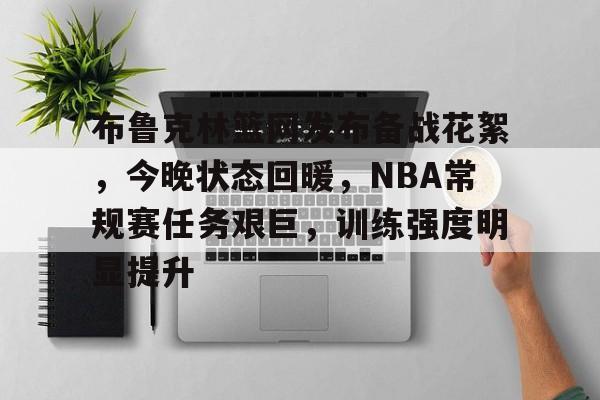 开云主页-关于布鲁克林篮网发布备战花絮，今晚状态回暖，NBA常规赛任务艰巨，训练强度明显提升的信息
